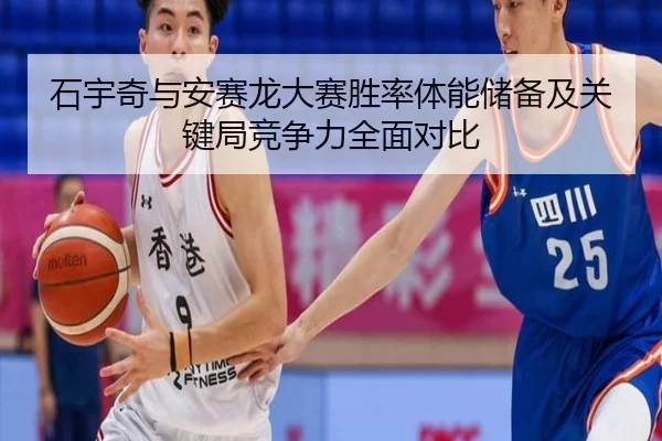 石宇奇与安赛龙大赛胜率体能储备及关键局竞争力全面对比